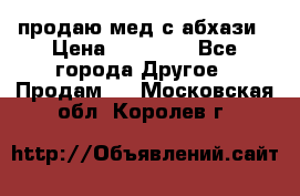 продаю мед с абхази › Цена ­ 10 000 - Все города Другое » Продам   . Московская обл.,Королев г.